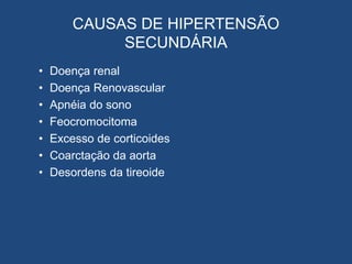 CAUSAS DE HIPERTENSÃO
SECUNDÁRIA
• Doença renal
• Doença Renovascular
• Apnéia do sono
• Feocromocitoma
• Excesso de corticoides
• Coarctação da aorta
• Desordens da tireoide
 