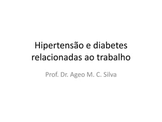Hipertensão e diabetes
relacionadas ao trabalho
Prof. Dr. Ageo M. C. Silva
 