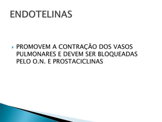    PROMOVEM A CONTRAÇÃO DOS VASOS
    PULMONARES E DEVEM SER BLOQUEADAS
    PELO O.N. E PROSTACICLINAS
 