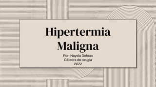 Hipertermia
Maligna
Por: Naysla Dobras
Cátedra de cirugía
2022
 
