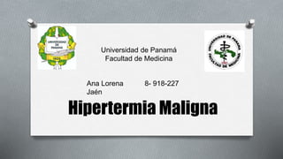 Hipertermia Maligna
Ana Lorena
Jaén
8- 918-227
Universidad de Panamá
Facultad de Medicina
 