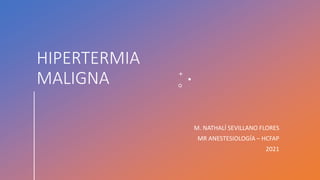 HIPERTERMIA
MALIGNA
M. NATHALÍ SEVILLANO FLORES
MR ANESTESIOLOGÍA – HCFAP
2021
 