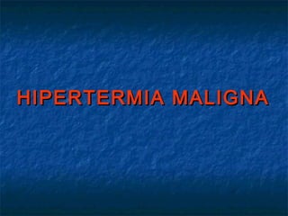 HIPERTERMIA MALIGNAHIPERTERMIA MALIGNA
 