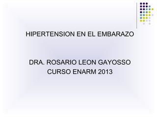 HIPERTENSION EN EL EMBARAZO
DRA. ROSARIO LEON GAYOSSO
CURSO ENARM 2013
 