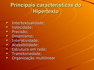 Principais características do Hipertexto Intertextualidade;  Velocidade;  Precisão;  Dinamismo;  Interatividade;  Acessibilidade;  Estrutura em rede;  Transitoriedade;  Organização multilinear  