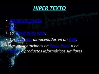 HIPER TEXTOEJEMPLOS-CASOS: Ej2:La WorldWide Web.Las películas almacenadas en un DVD.Las presentaciones en PowerPoint o en Flash, o productos informáticos similares