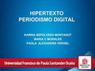 HIPERTEXTO
PERIODISMO DIGITAL
KARINA SEPÚLVEDA MONTAGUT
MARIA C MORALES
PAOLA ALEXANDRA VERGEL
 