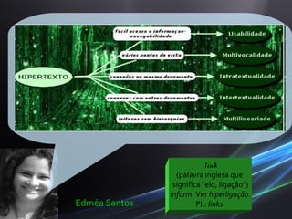 link
                 (palavra inglesa que
                significa "elo, ligação")
               Inform. Ver hiperligação.
Edméa Santos            Pl.: links.
 