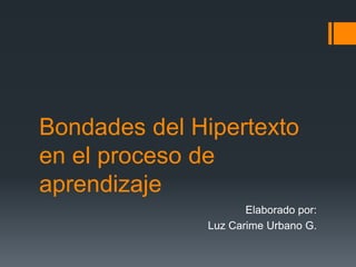 Bondades del Hipertexto
en el proceso de
aprendizaje
                     Elaborado por:
              Luz Carime Urbano G.
 