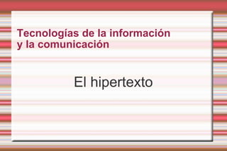 Tecnologías de la información
y la comunicación

El hipertexto

 