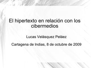 El hipertexto en relación con los cibermedios Lucas Velásquez Peláez Cartagena de Indias, 8 de octubre de 2009 