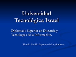 Universidad Tecnológica Israel Diplomado Superior en Docencia y Tecnologías de la Información. Ricardo Trujillo Espinosa de los Monteros 