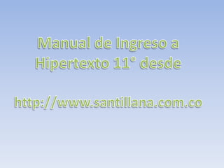 Manual de Ingreso a Hipertexto 11° desde  http://www.santillana.com.co 