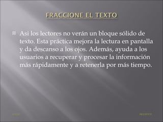 Asi los lectores no verán un bloque sólido de texto. Esta práctica mejora la lectura en pantalla y da descanso a los ojos. Además, ayuda a los usuarios a recuperar y procesar la información más rápidamente y a retenerla por más tiempo. ATRÁS     SIGUIENTE 