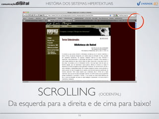 HISTÓRIA DOS SISTEMAS HIPERTEXTUAIS




          SCROLLING                    (OCIDENTAL)

Da esquerda para a direita e de cima para baixo!
                            16
 