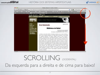 HISTÓRIA DOS SISTEMAS HIPERTEXTUAIS




          SCROLLING                    (OCIDENTAL)

Da esquerda para a direita e de cima para baixo!
                            17
 