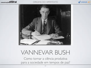 ORIGENS DO HIPERTEXTO




VANNEVAR BUSH
  Como tornar a ciência produtiva
para a sociedade em tempos de paz?
                 21
 