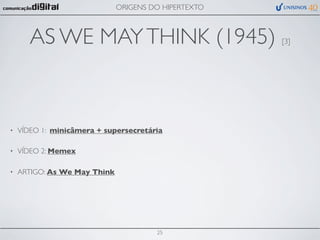 ORIGENS DO HIPERTEXTO



       AS WE MAY THINK (1945)                         [3]




•   VÍDEO 1: minicâmera + supersecretária

•   VÍDEO 2: Memex

•   ARTIGO: As We May Think




                                       25
 