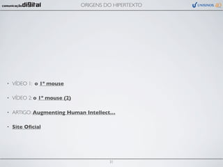 ORIGENS DO HIPERTEXTO




•   VÍDEO 1: o 1º mouse

•   VÍDEO 2: o 1º mouse (2)

•   ARTIGO: Augmenting Human Intellect…

•   Site Oﬁcial




                                       31
 