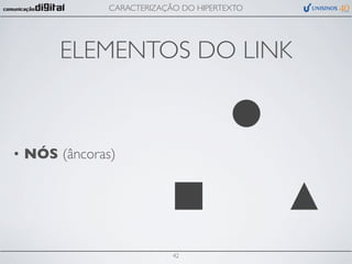 CARACTERIZAÇÃO DO HIPERTEXTO




      ELEMENTOS DO LINK



• NÓS (âncoras)




                           42
 