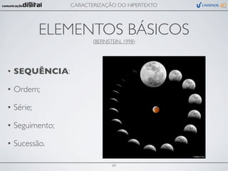 CARACTERIZAÇÃO DO HIPERTEXTO




           ELEMENTOS BÁSICOS
                       (BERNSTEIN, 1998)




• SEQUÊNCIA:

• Ordem;

• Série;

• Seguimento;

• Sucessão.

                              49
 