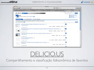 HIPERTEXTO E FOLKSONOMIA




                DEL.ICIO.US
Compartilhamento e classiﬁcação folksonômica de favoritos

                             69
 