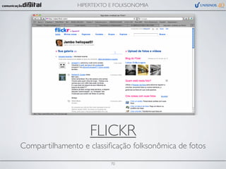 HIPERTEXTO E FOLKSONOMIA




                    FLICKR
Compartilhamento e classiﬁcação folksonômica de fotos

                           70
 