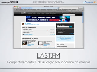 HIPERTEXTO E FOLKSONOMIA




                   LAST.FM
Compartilhamento e classiﬁcação folksonômica de músicas

                            71
 