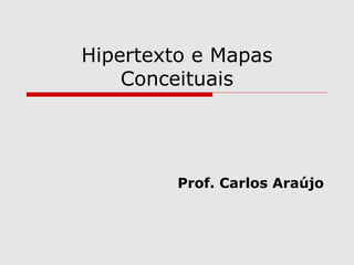 Hipertexto e Mapas 
Conceituais 
Prof. Carlos Araújo 
 