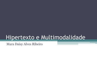 Hipertexto e Multimodalidade
Mara Daisy Alves Ribeiro
 