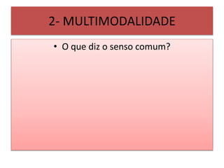 2- MULTIMODALIDADE
• O que diz o senso comum?
 