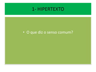1- HIPERTEXTO
• O que diz o senso comum?
 