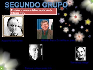         Alfredo Bryce Echeñique (peruano)  Augusto Monterroso (mexicano) Fernando Alegría (chileno) Enrique Lafourcade (chileno Presiona el nombre del personaje que te interese  ver.. 