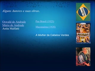 Alguns Autores e suas obras . Oswald de Andrade   Mário de Andrade   Anita Malfatti     Pau Brasil (1925) Macunaíma (1928)   A Mulher   de Cabelos Verdes 