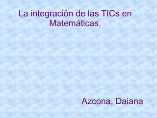 La integración de las TICs en Matemáticas.   Azcona, Daiana 