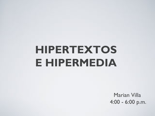 HIPERTEXTOS
E HIPERMEDIA

            Marian Villa
          4:00 - 6:00 p.m.
 