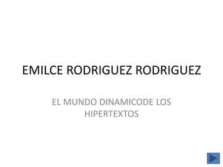 EMILCE RODRIGUEZ RODRIGUEZ
EL MUNDO DINAMICODE LOS
HIPERTEXTOS
 