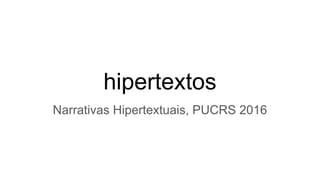 hipertextos
Narrativas Hipertextuais, PUCRS 2016
 