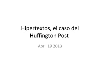 Hipertextos, el caso del
Huffington Post
Abril 19 2013
 
