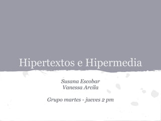 Hipertextos e Hipermedia
          Susana Escobar
          Vanessa Arcila

     Grupo martes - jueves 2 pm
 
