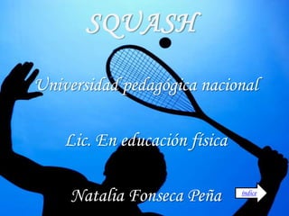 SQUASH
Universidad pedagógica nacional
Lic. En educación física
Natalia Fonseca Peña índice
 