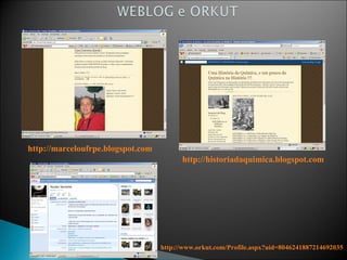http://marceloufrpe.blogspot.com http://historiadaquimica.blogspot.com http://www.orkut.com/Profile.aspx?uid=8046241887214692035 