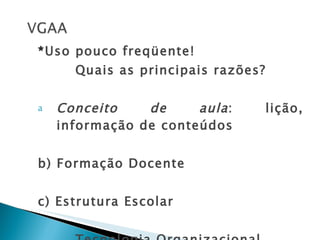 * Uso pouco freqüente! Quais as principais razões? Conceito de aula : lição, informação de conteúdos b) Formação Docente c) Estrutura Escolar Tecnologia Organizacional  
