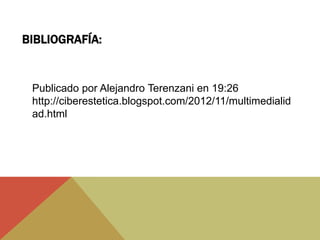 BIBLIOGRAFÍA:
Publicado por Alejandro Terenzani en 19:26
http://ciberestetica.blogspot.com/2012/11/multimedialid
ad.html
 