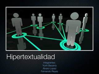 Hipertextualidad	
             Integrantes:
            Yurih Becerra
            Alvaro Lopez
           Fernando Reyes
 