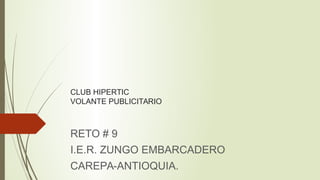 CLUB HIPERTIC 
VOLANTE PUBLICITARIO 
RETO # 9 
I.E.R. ZUNGO EMBARCADERO 
CAREPA-ANTIOQUIA. 
 