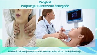 Pregled
Palpacija i ultrazvuk štitnjače
Ultrazvuk i citologija mogu utvrditi osnosvnu bolest ali ne i funkcijsko stanje.
 