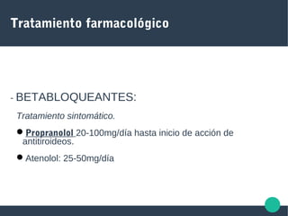 Tratamiento farmacológico
- BETABLOQUEANTES:
Tratamiento sintomático.
Propranolol 20-100mg/día hasta inicio de acción de
antitiroideos.
Atenolol: 25-50mg/día
 