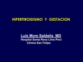 HIPERTIROIDISMO Y GESTACION
Luis More Saldaña MD
Hospital Santa Rosa Lima Perú
Clínica San Felipe
 