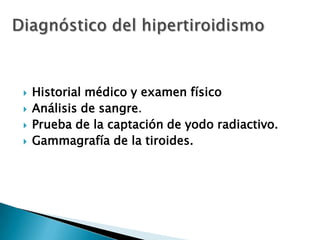 




Historial médico y examen físico
Análisis de sangre.
Prueba de la captación de yodo radiactivo.
Gammagrafía de la tiroides.

 